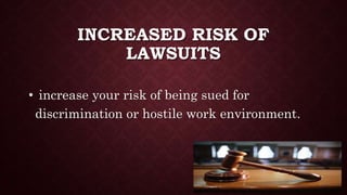 INCREASED RISK OF
LAWSUITS
• increase your risk of being sued for
discrimination or hostile work environment.
 