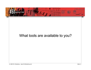 What tools are available to you?




© 2009 451 Marketing   www.451Marketing.com           Slide 17
 
