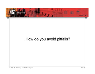 How do you avoid pitfalls?




© 2009 451 Marketing   www.451Marketing.com               Slide 33
 