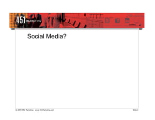 Social Media?




© 2009 451 Marketing   www.451Marketing.com   Slide 6
 