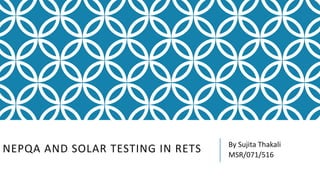NEPQA AND SOLAR TESTING IN RETS By Sujita Thakali
MSR/071/516
 