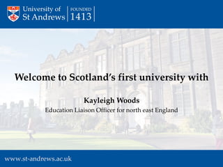 Kayleigh Woods 
Education Liaison Officer for north east England 
Welcome to Scotland’s first university with  
