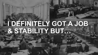 I DEFINITELY GOT A JOB
& STABILITY BUT…
 