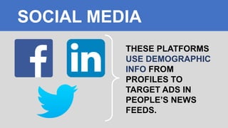 THESE PLATFORMS
USE DEMOGRAPHIC
INFO FROM
PROFILES TO
TARGET ADS IN
PEOPLE’S NEWS
FEEDS.
SOCIAL MEDIA
 