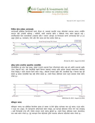 Nepse (Jan 01, 2014 – August 14, 2014)
l/n]l6j :6«]Gy OG8]S; -cf/P;cfO{_
cf/P;cfO{ k|fljlws ljZn]if0fsf] o:tf] cf}hf/ xf], h;nfO{ Pstlkm{ ?kdf rln/x]sf] ahf/df Jofkf/ /0fgLlt
agfpg a9L pkof]uL dflgG5 . To;}u/L, o;n] ahf/df vl/b / ljlqmsf] :ki6 ;+s]t b]vfpg] u5{ .
nufgLstf{x? lar ahf/k|ltsf] pT;fxdf sld / Jofkf/ -ef]No"d_ df lu/fj6sf sf/0f cf/P;cfO{ 36]/ %@=*#
cªs k'u]sf] 5 . kmn:j?k, g]K;] ce}m klg t6:y If]q leq sfod /x]sf] 5 .
RSI (Jan 01, 2013 – August 14, 2014)
d'leª Pe/]h sGeh]{G; 8fOeh]{G; -PdP;L8L_
PdP;L8Ldf b'O{ cf]6f /]vf x'G5g, h;df Pp6fn] ahf/sf] lbzf kl/jt{gsf] ;+s]t u5{ eg] csf]{n] ahf/sf] k|j[lQ
-6«]08_ b]vfpg] u5{ . olb PdP;L8L /]vfn] l;Ung /]vfnfO{ tnaf6 dfly sf6]df o;nfO{ ;sf/fTds ;+s]tsf
?kdf lnO{G5 / o;n] z]o/x? lsGg] ;+s]t ub{5 . cl3Nnf] xKtfsf] k|j[lt ;+u}, PdP;L8L /]vf / l;Ugn /]vf b'j}
36]sf] 5 h;df PdP;L8L /]vf a9L ultn] 36]sf] 5 . o;n] lgs6 eljiodf ahf/ 36g] bafadf /x]sf] ;+s]t
u/]sf] 5 .
MACD (Jan 01, 2013 – August 14, 2014)
af]lnªu/ Aof08
af]lnªu/ Aof08 Ps k|fljlws ljZn]if0f ;"rs xf] h;df @!–lbg] d'leË Pe/]hsf ;fy b'O{ Aof08 -Pp6f dfly_
/ Pp6f tn_ x'G5g . lo Aof08x?n] cl:y/tfsf] ;+s]t ub{5g, h'g :6fG88{ 8]leP;g u0fgf u/]/ kQf nufO{G5
. csf]{ lu/fj6sf] xKtf ;+u}, g]K;]n] nueu tNnf] Aof08 5f]Psf] 5 . o;n] lgs6 eljiodf ahf/ cf]e/;f]N8
/xg ;Sg] ;+s]t u/]sf] 5 . b'O{ Aof08x? lar 3l6/x]sf] b'/Ln] ahf/df cl:y/tf 3l6/x]sf] ;+s]t u/]sf] 5 .
 