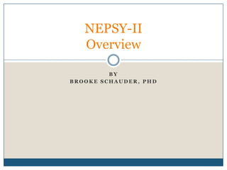 NEPSY-II
   Overview

         BY
BROOKE SCHAUDER, PHD
 