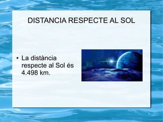 DISTANCIA RESPECTE AL SOL
● La distància
respecte al Sol és
4.498 km.
 