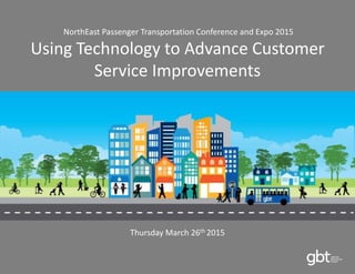 NorthEast Passenger Transportation Conference and Expo 2015
Using Technology to Advance Customer
Service Improvements
Thursday March 26th 2015
 