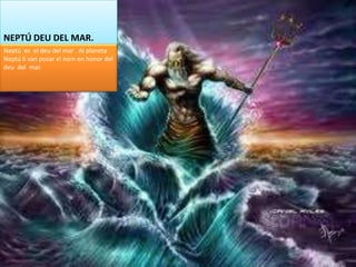 NEPTÚ DEU DEL MAR.
Neptú es el deu del mar . Al planeta
Neptú li van posar el nom en honor del
deu del mar.
 