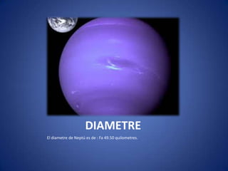 DIAMETRE
El diametre de Neptú es de : Fa 49.50 quilometres.
 