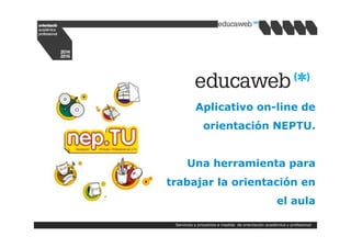 Aplicativo on-line de 
orientación NEPTU. 
Una herramienta para 
trabajar la orientación en 
el aula 
Servicios y proyectos a medida de orientación académica y profesional 
 