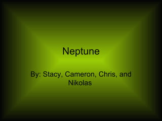 Neptune By: Stacy, Cameron, Chris, and Nikolas  