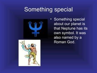 Something special Something special about our planet is that Neptune has its own symbol. It was also named by a Roman God. 