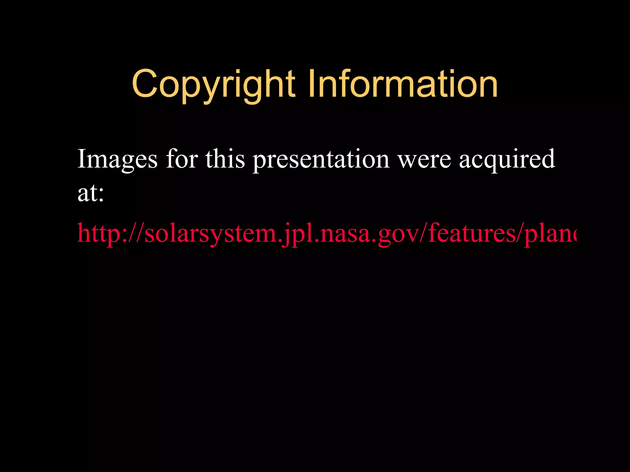 Copyright Information
 Images for this presentation were acquired
  at:
 http://solarsystem.jpl.nasa.gov/features/planets/ne
 
