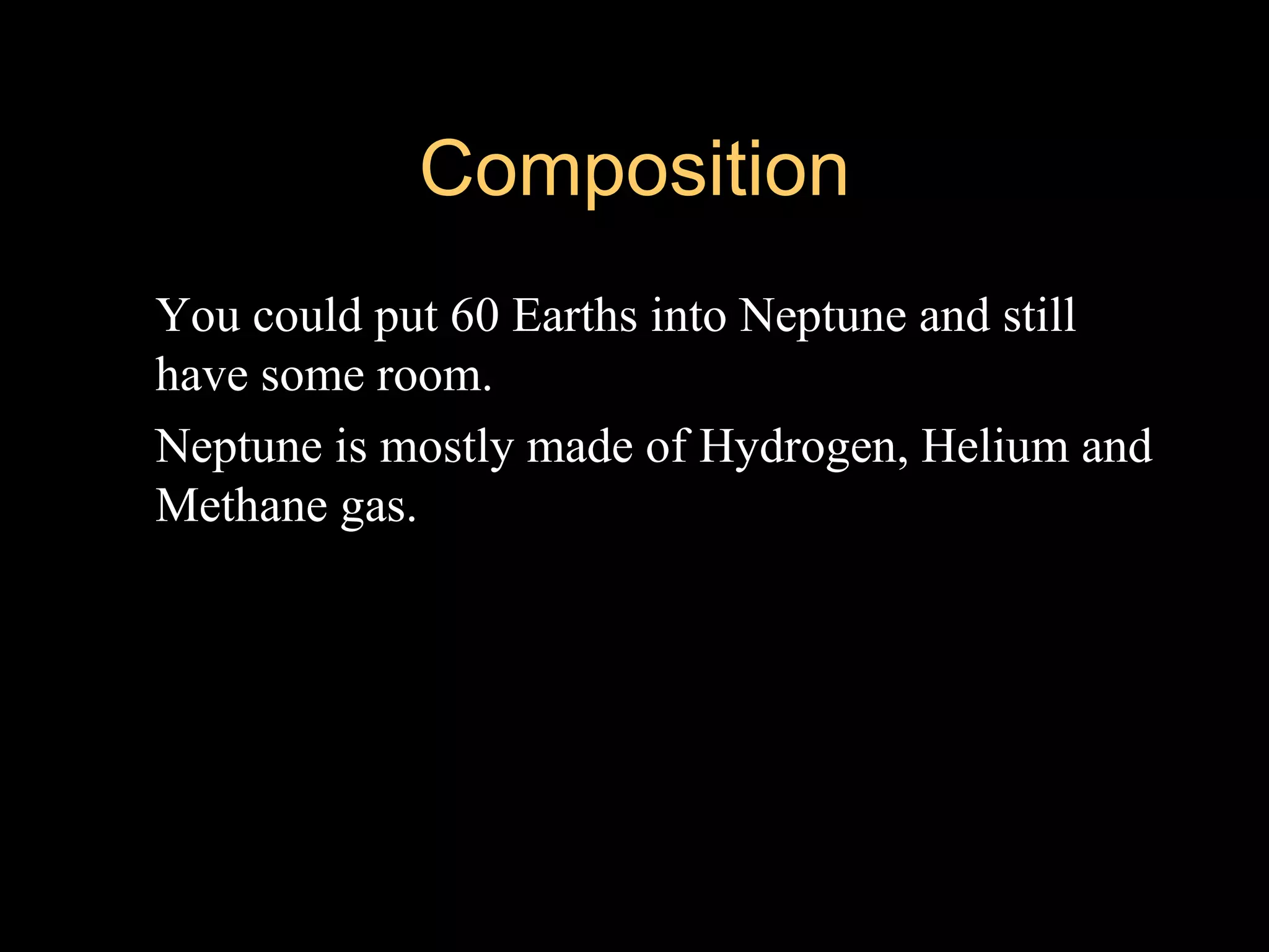 Composition
   You could put 60 Earths into Neptune and still
    have some room.
   Neptune is mostly made of Hydrogen, Helium and
    Methane gas.
 