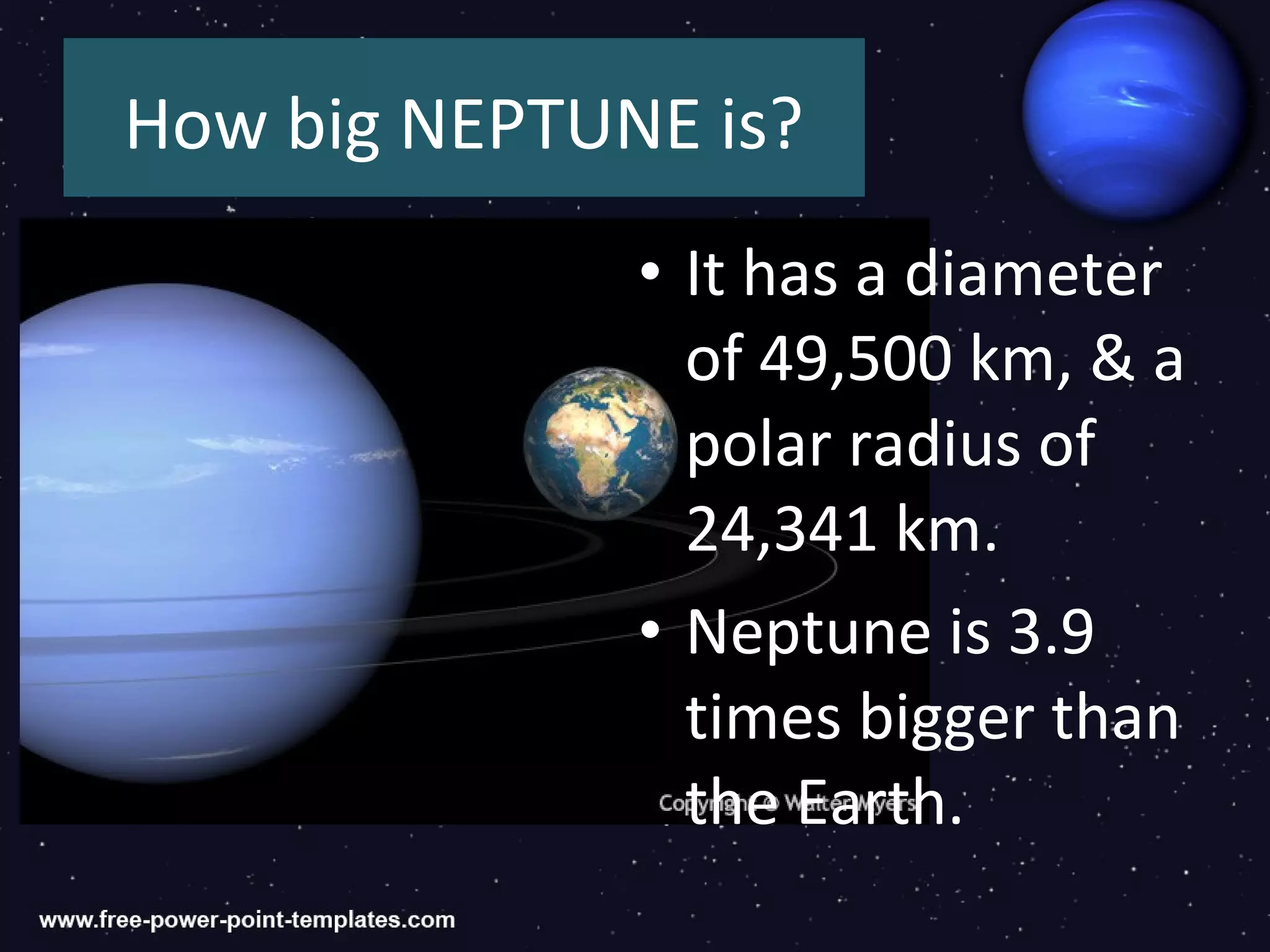 How big NEPTUNE is?
              • It has a diameter
                of 49,500 km, & a
                polar radius of
                24,341 km.
              • Neptune is 3.9
                times bigger than
                the Earth.
 