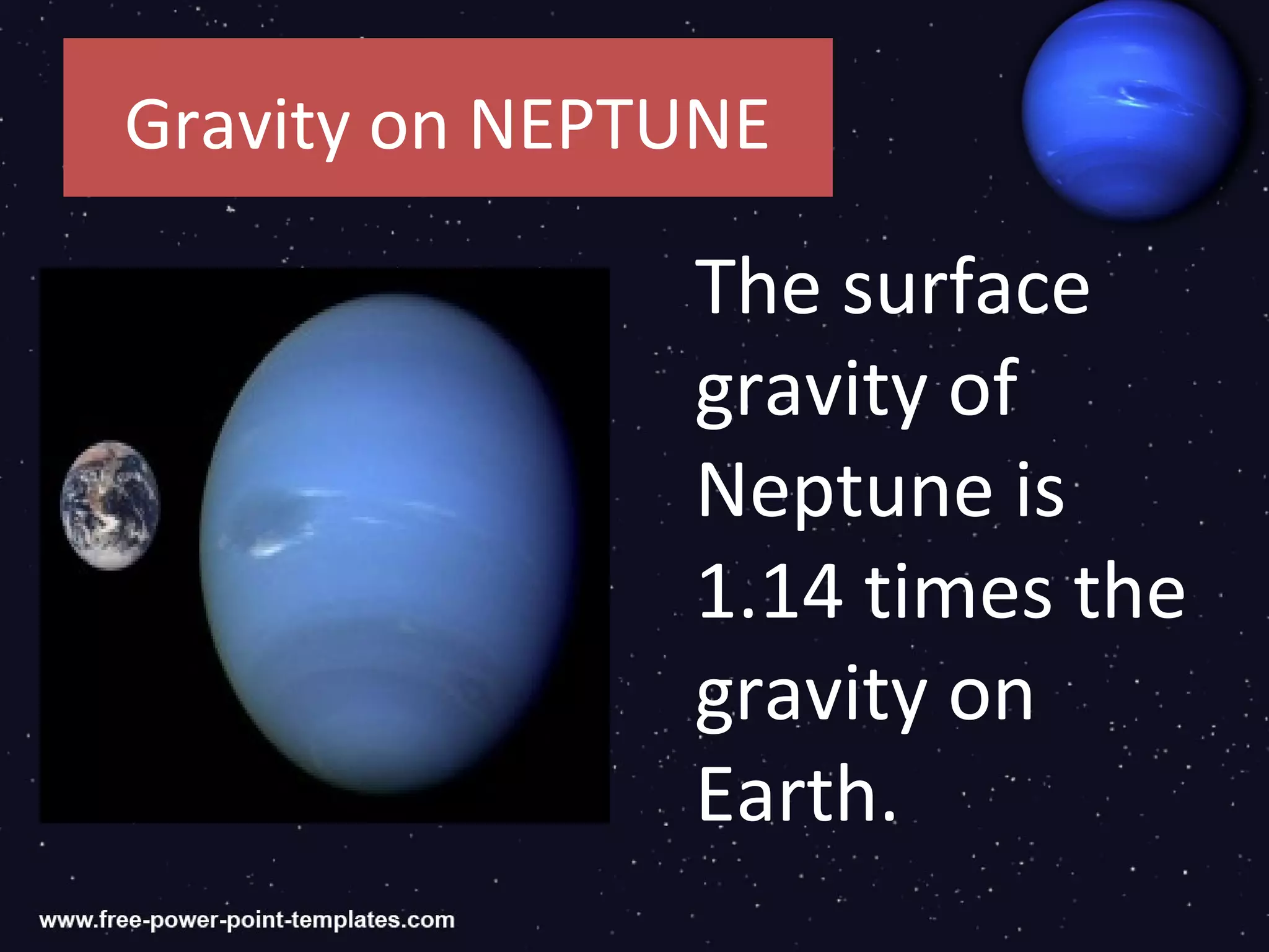 Gravity on NEPTUNE

               The surface
               gravity of
               Neptune is
               1.14 times the
               gravity on
               Earth.
 