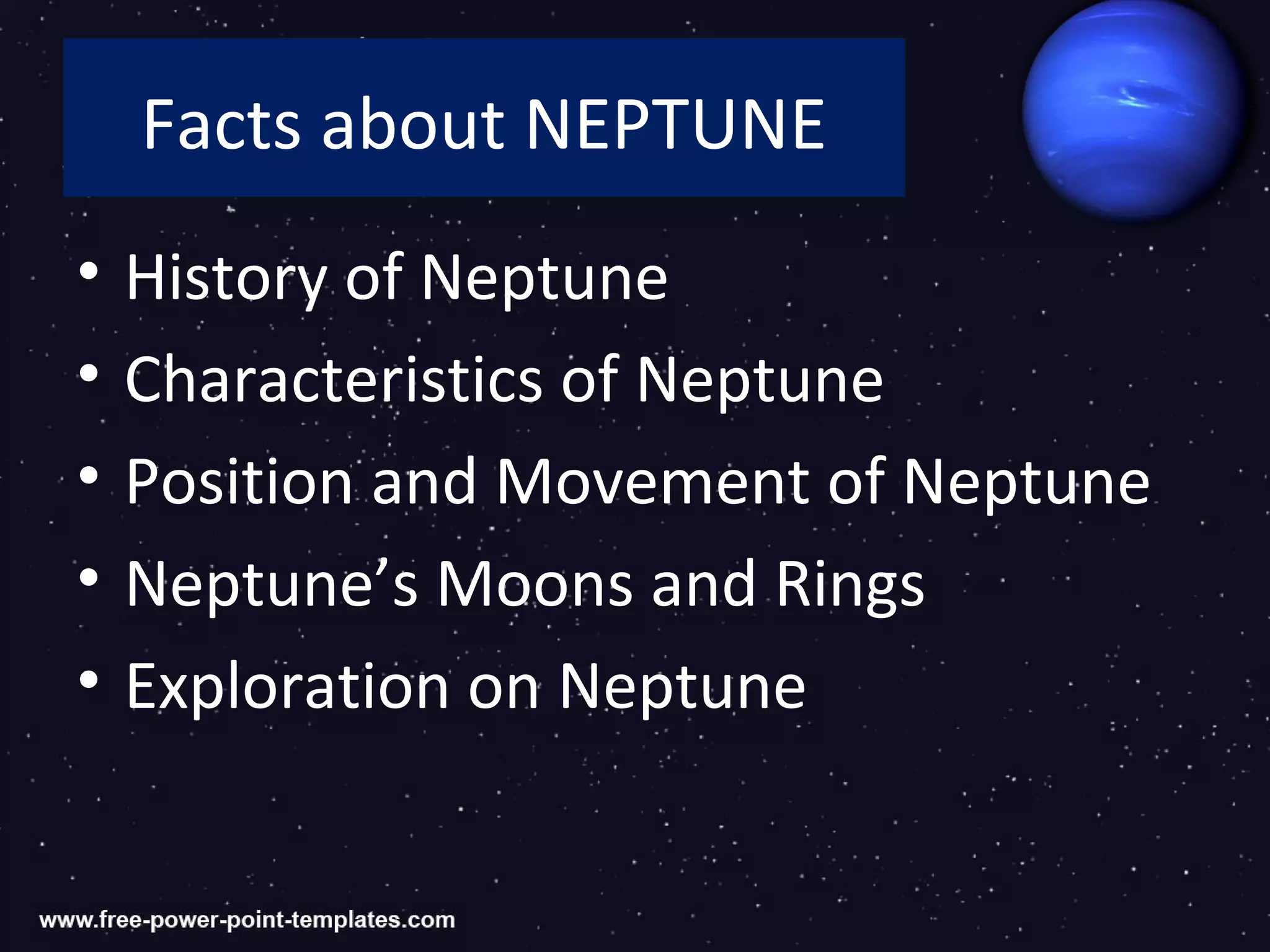 Facts about NEPTUNE
•   History of Neptune
•   Characteristics of Neptune
•   Position and Movement of Neptune
•   Neptune’s Moons and Rings
•   Exploration on Neptune
 