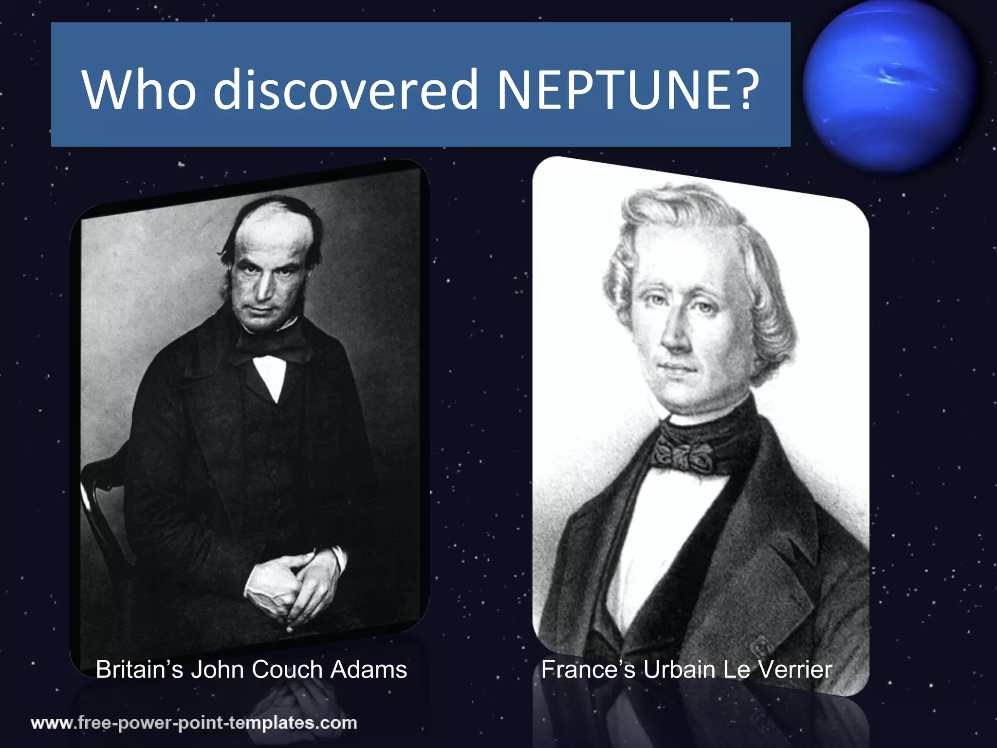 Who discovered NEPTUNE?




Britain’s John Couch Adams   France’s Urbain Le Verrier
 
