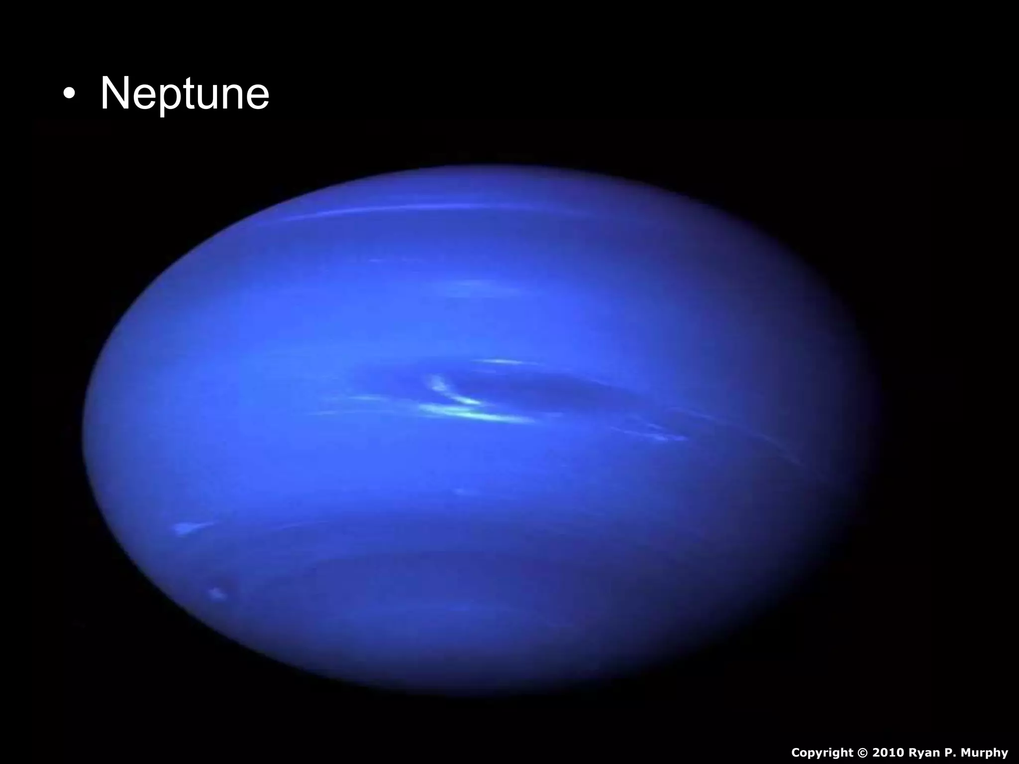 • Neptune
– Outermost gas planet.
– Orbits sun 165 Earth Years
– Made of mostly hydrogen and some Helium
• Also Molten Rock, Methane, Water, Ammonia
– Winds of 1,200 mph
– 4 faint rings
– 13 Moons
Copyright © 2010 Ryan P. Murphy
 
