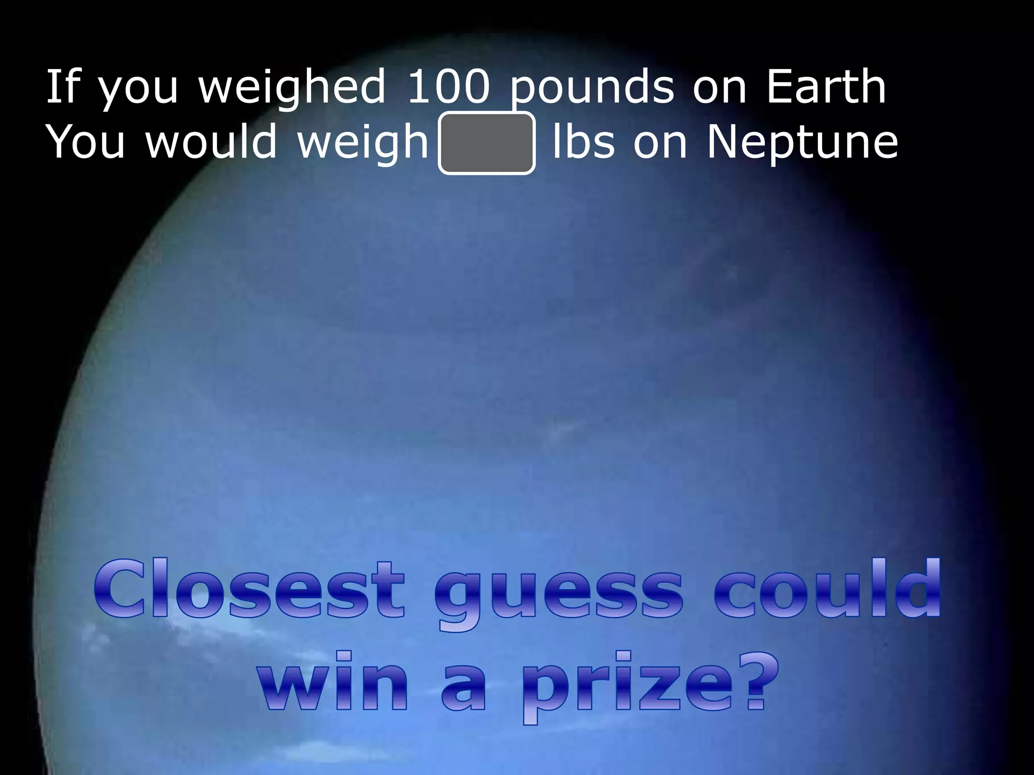 If you weighed 100 pounds on Earth
You would weigh 114 lbs on Neptune
 