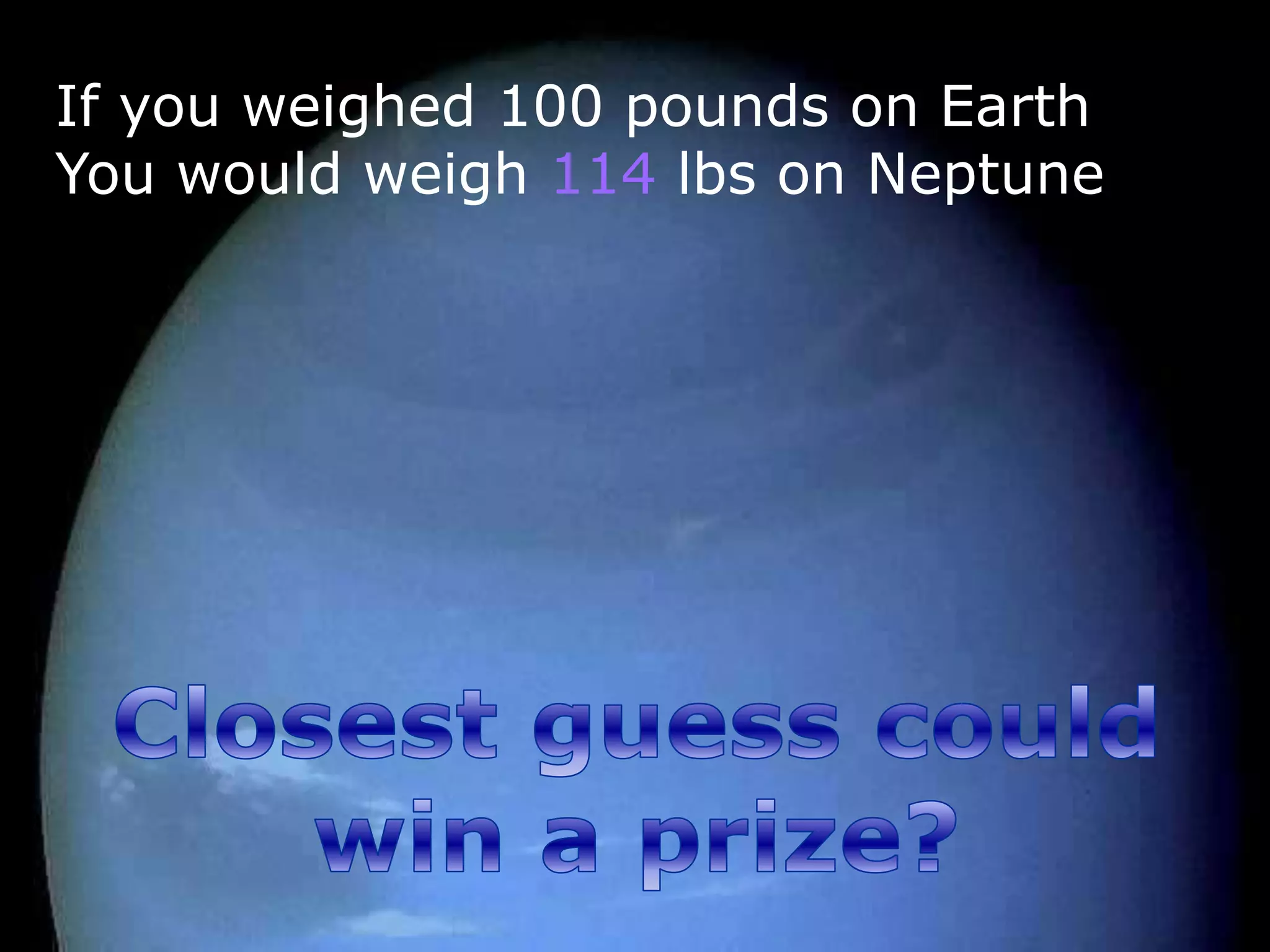 If you weighed 100 pounds on Earth
You would weigh 114 lbs on Neptune
 