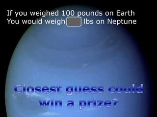 If you weighed 100 pounds on Earth
You would weigh 114 lbs on Neptune
 