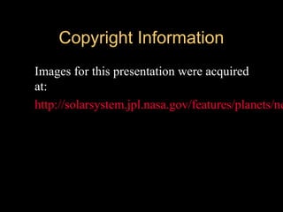 Copyright InformationCopyright Information
Images for this presentation were acquired
at:
http://solarsystem.jpl.nasa.gov/features/planets/ne
 