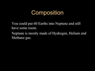 CompositionComposition
 You could put 60 Earths into Neptune and still
have some room.
 Neptune is mostly made of Hydrogen, Helium and
Methane gas.
 