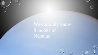 We currently know
8 moons of
Neptune
 