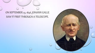 ON SEPTEMBER 23, 1846, JOHANN GALLE
SAW IT FIRST THROUGH A TELESCOPE.
 