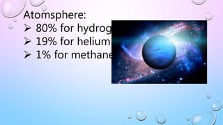 Atomsphere:
 80% for hydrogen
 19% for helium
 1% for methane
 