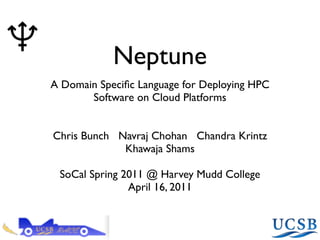 Neptune
A Domain Speciﬁc Language for Deploying HPC
       Software on Cloud Platforms


Chris Bunch Navraj Chohan Chandra Krintz
             Khawaja Shams

 SoCal Spring 2011 @ Harvey Mudd College
               April 16, 2011
 