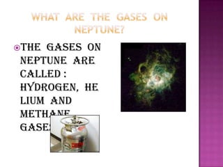 What  are  the  gases  on  Neptune?The  gases  on  Neptune  are  called :   hydrogen,  helium  and  methane  gases.