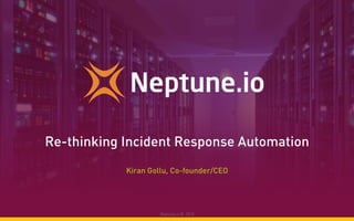Re-thinking Incident Response Automation
Kiran Gollu, Co-founder/CEO
Neptune.io © 2015
 
