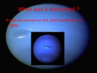 When was it discovered ?
It was discovered on the 23th September of
   1846.
 