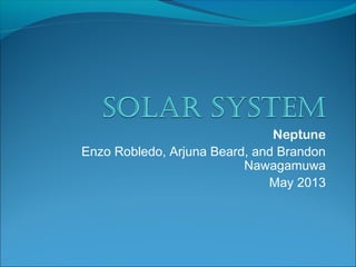Neptune
Enzo Robledo, Arjuna Beard, and Brandon
Nawagamuwa
May 2013
 