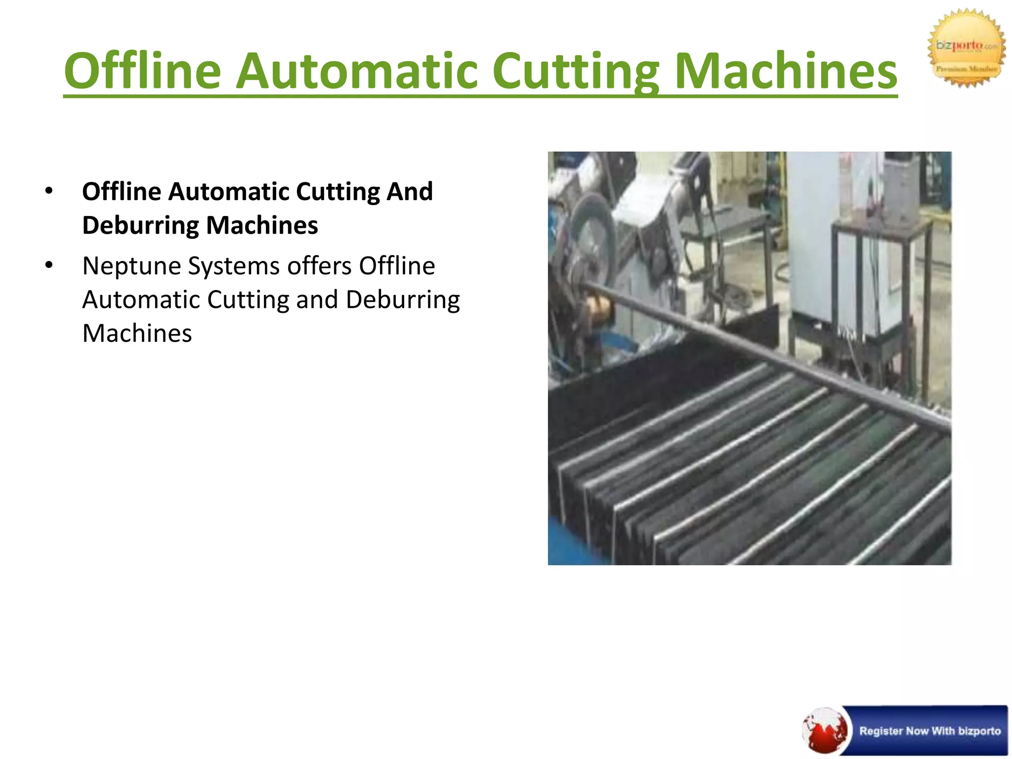 Offline Automatic Cutting Machines
• Offline Automatic Cutting And
Deburring Machines
• Neptune Systems offers Offline
Automatic Cutting and Deburring
Machines
 