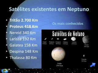 Satélites existentes em Neptuno
•   Tritão 2.700 Km
                      Os mais conhecidos
•   Proteus 418 Km
•   Nereid 340 Km
•   Larissa 192 Km
•   Galatea 158 Km
•   Despina 148 Km
•   Thalassa 80 Km
 