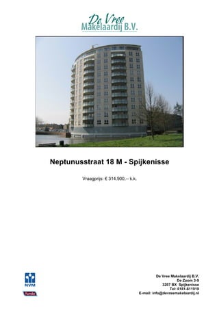 Neptunusstraat 18 M - Spijkenisse

         Vraagprijs: € 314.900,-- k.k.




                                                   De Vree Makelaardij B.V.
                                                               De Zoom 3-9
                                                      3207 BX Spijkenisse
                                                          Tel: 0181-611919
                                         E-mail: info@devreemakelaardij.nl
 