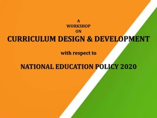 A
WORKSHOP
ON
CURRICULUM DESIGN & DEVELOPMENT
with respect to
NATIONAL EDUCATION POLICY 2020
 