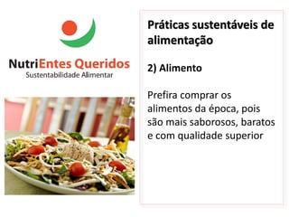 Práticas sustentáveis de
alimentação

2) Alimento

Prefira comprar os
alimentos da época, pois
são mais saborosos, baratos
e com qualidade superior
 