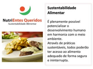 Sustentabilidade
Alimentar

É plenamente possível
potencializar o
desenvolvimento humano
em harmonia com o meio
ambiente.
Através de práticas
sustentáveis, todos poderão
ter acesso ao alimento
adequado de forma segura
e ininterrupta.
 