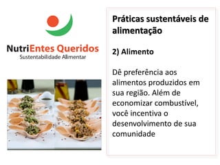 Práticas sustentáveis de
alimentação

2) Alimento

Dê preferência aos
alimentos produzidos em
sua região. Além de
economizar combustível,
você incentiva o
desenvolvimento de sua
comunidade
 