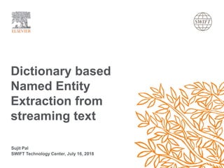 Dictionary based
Named Entity
Extraction from
streaming text
Sujit Pal
SWIFT Technology Center, July 16, 2018
 