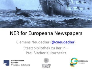 NER for Europeana Newspapers
Clemens Neudecker (@cneudecker)
Staatsbibliothek zu Berlin –
Preußischer Kulturbesitz
 