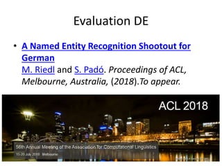 Evaluation DE
• A Named Entity Recognition Shootout for
German
M. Riedl and S. Padó. Proceedings of ACL,
Melbourne, Austra...