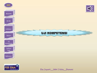 GO 
Beranda 
SK-KD 
Indikator 
Materi 
Uji 
Kompetensi 
Latihan 
Soal 
Referensi 
Eka Jayanti__SMA I Koba__Ekonomi 
 