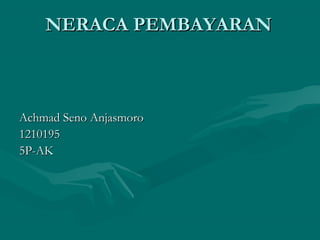 NERACA PEMBAYARANNERACA PEMBAYARAN
Achmad Seno AnjasmoroAchmad Seno Anjasmoro
12101951210195
5P-AK5P-AK
 
