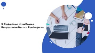 5. Mekanisme atau Proses
Penyesuaian Neraca Pembayaran
 